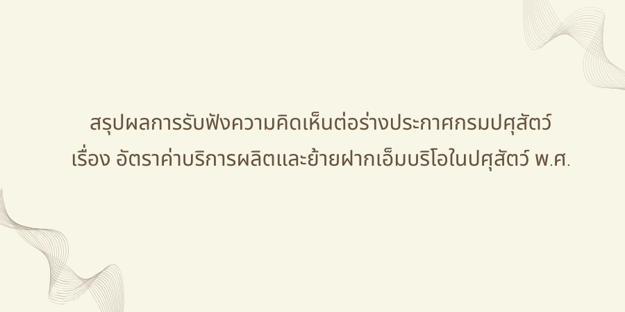 สรุปผลการรับฟังความคิดเห็นต่อร่างประกาศกรมปศุสัตว์ เรื่อง อัตราค่าบริการผลิตและย้ายฝากเอ็มบริโอในปศุสัตว์ พ.ศ. ...