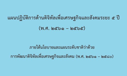 เอกสารแผนปฏิบัติการด้านดิจิทัลเพื่อเศรษฐกิจและสังคม ระยะ ๕ ปี (พ.ศ.๒๕๖๑-๒๕๖๕)